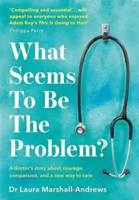 What Seems to Be the Problem?: A Doctor's Story About Courage, Compassion and a New Way to Care