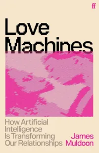 Love Machines: How Artificial Intelligence is Transforming Our Relationships
