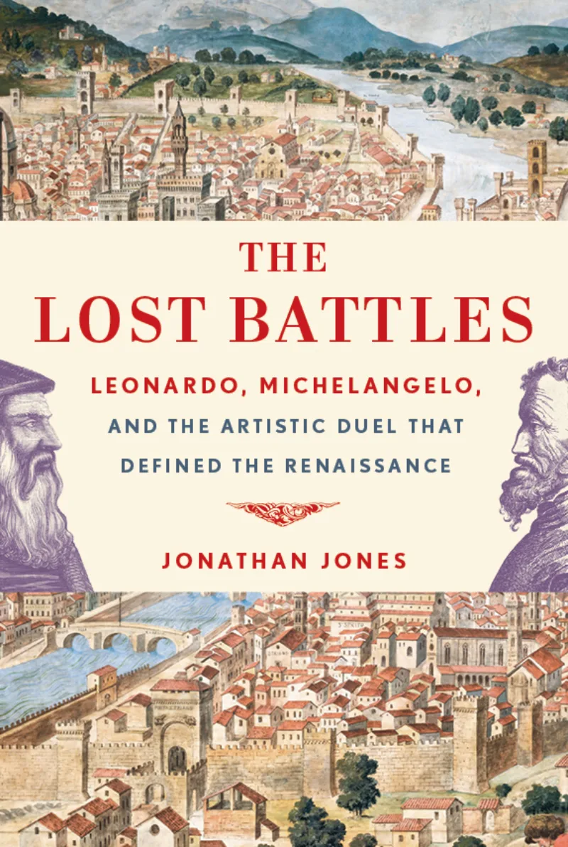 The Lost Battles: Leonardo, Michelangelo and the Artistic Duel That Defined the Renaissance